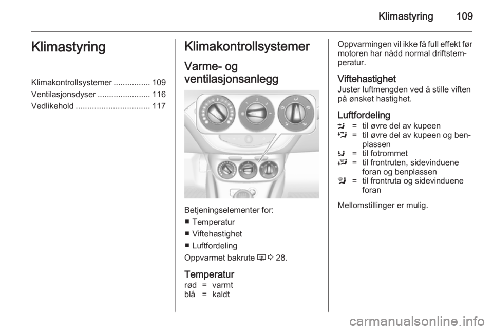 OPEL ADAM 2014.5  Brukerhåndbok for infotainmentsystem Klimastyring109KlimastyringKlimakontrollsystemer ................ 109
Ventilasjonsdyser ....................... 116
Vedlikehold ................................ 117Klimakontrollsystemer
Varme- og
vent