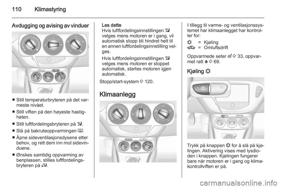 OPEL ADAM 2014.5  Brukerhåndbok for infotainmentsystem 110Klimastyring
Avdugging og avising av vinduer
■Still temperaturbryteren på det var‐
meste nivået.
■ Still viften på den høyeste hastig‐ heten.
■ Still luftfordelingsbryteren på  l.
