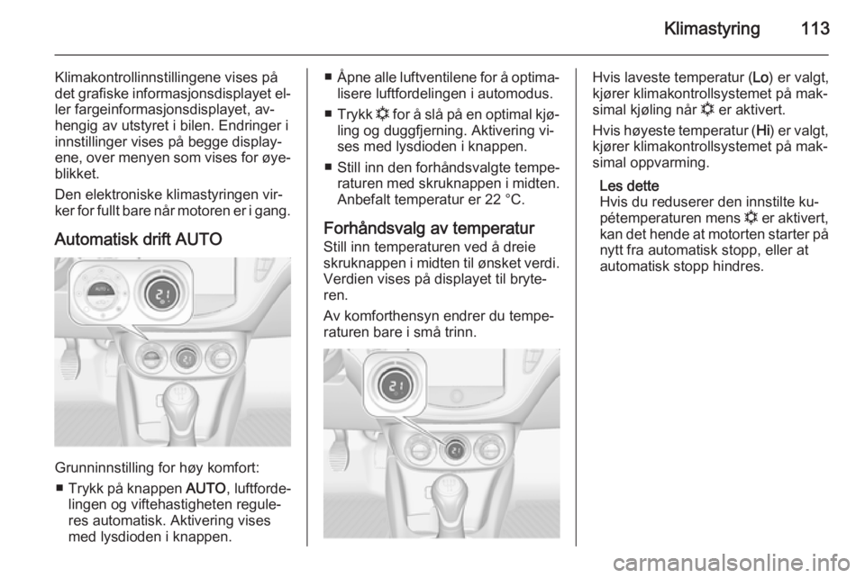 OPEL ADAM 2014.5  Brukerhåndbok for infotainmentsystem Klimastyring113
Klimakontrollinnstillingene vises på
det grafiske informasjonsdisplayet el‐
ler fargeinformasjonsdisplayet, av‐
hengig av utstyret i bilen. Endringer i
innstillinger vises på beg