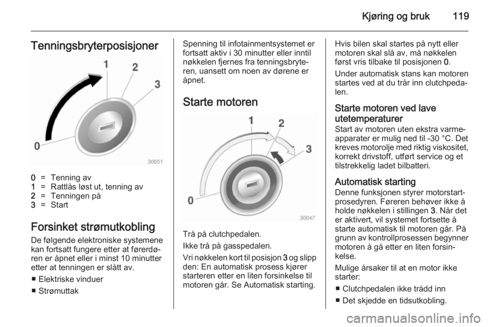OPEL ADAM 2014.5  Brukerhåndbok for infotainmentsystem Kjøring og bruk119Tenningsbryterposisjoner0=Tenning av1=Rattlås løst ut, tenning av2=Tenningen på3=Start
Forsinket strømutkoblingDe følgende elektroniske systemene
kan fortsatt fungere etter at 