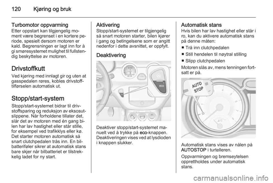 OPEL ADAM 2014.5  Brukerhåndbok for infotainmentsystem 120Kjøring og bruk
Turbomotor oppvarmingEtter oppstart kan tilgjengelig mo‐
ment være begrenset i en kortere pe‐
riode, spesielt dersom motoren er
kald. Begrensningen er lagt inn for å
gi smør