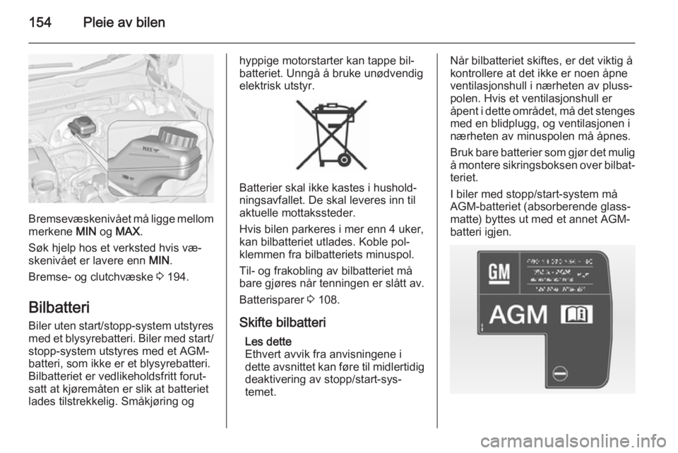 OPEL ADAM 2014.5  Brukerhåndbok for infotainmentsystem 154Pleie av bilen
Bremsevæskenivået må ligge mellom
merkene  MIN og MAX .
Søk hjelp hos et verksted hvis væ‐
skenivået er lavere enn  MIN.
Bremse- og clutchvæske  3 194.
Bilbatteri
Biler uten