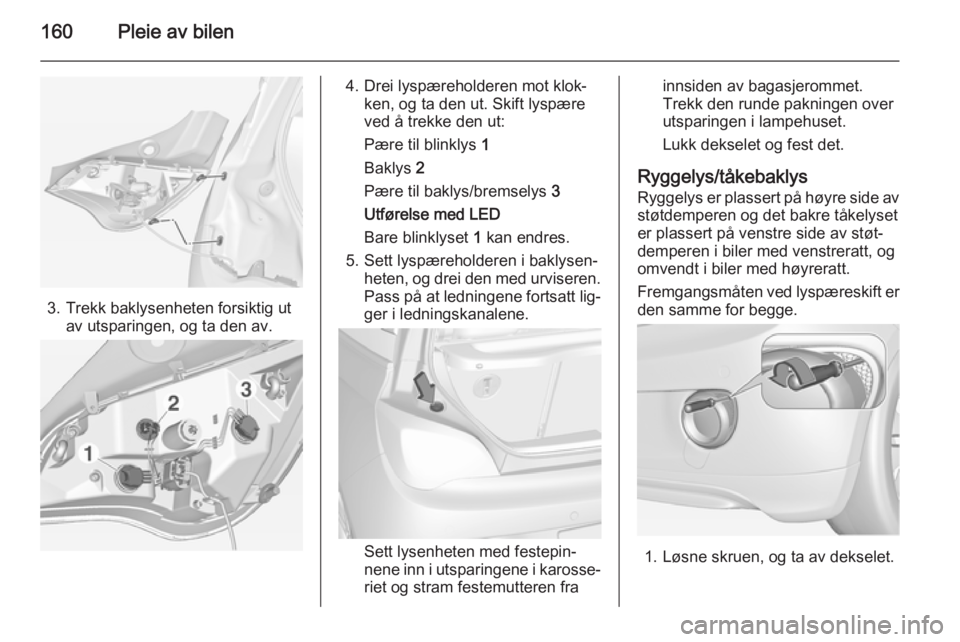 OPEL ADAM 2014.5  Brukerhåndbok for infotainmentsystem 160Pleie av bilen
3. Trekk baklysenheten forsiktig utav utsparingen, og ta den av.
4. Drei lyspæreholderen mot klok‐ ken, og ta den ut. Skift lyspære
ved å trekke den ut:
Pære til blinklys  1
Ba