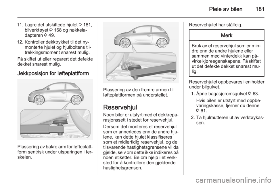 OPEL ADAM 2014.5  Brukerhåndbok for infotainmentsystem Pleie av bilen181
11. Lagre det utskiftede hjulet 3 181,
bilverktøyet  3 168 og nøkkela‐
dapteren  3 49.
12. Kontroller dekktrykket til det ny‐ monterte hjulet og hjulboltens til‐
trekkingsmom