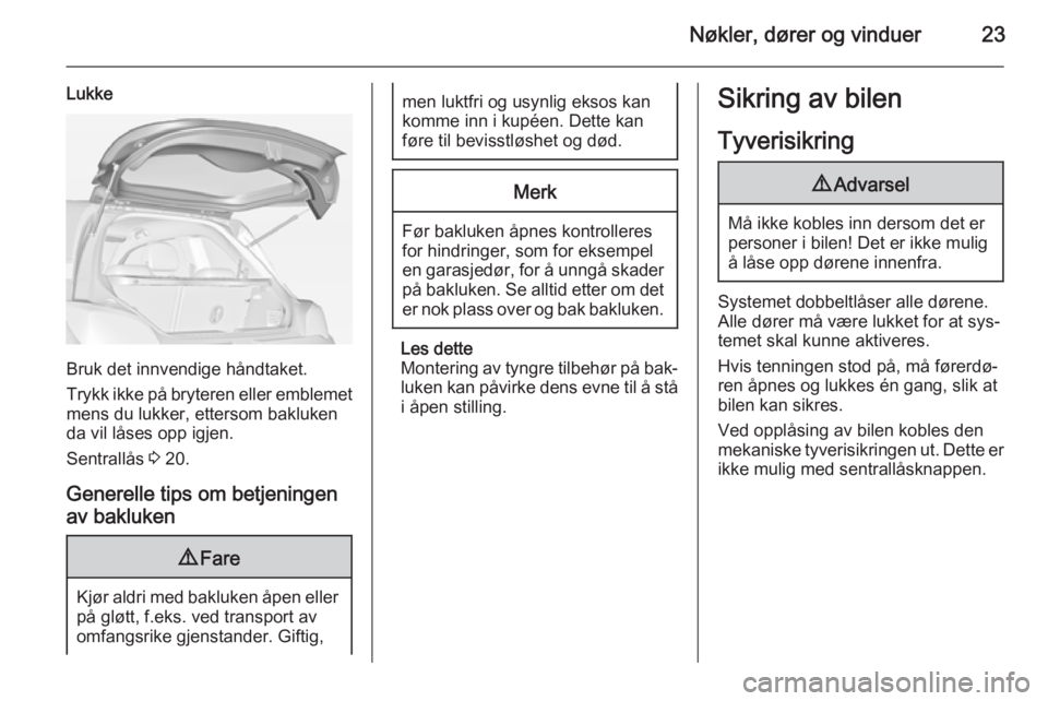 OPEL ADAM 2014.5 Brukerhåndbok for infotainmentsystem Nøkler, dører og vinduer23
Lukke
Bruk det innvendige håndtaket.
Trykk ikke på bryteren eller emblemet
mens du lukker, ettersom bakluken
da vil låses opp igjen.
Sentrallås 3 20.
Generelle tips o OPEL ADAM 2014.5 Brukerhåndbok for infotainmentsystem Nøkler, dører og vinduer23
Lukke
Bruk det innvendige håndtaket.
Trykk ikke på bryteren eller emblemet
mens du lukker, ettersom bakluken
da vil låses opp igjen.
Sentrallås 3 20.
Generelle tips o
