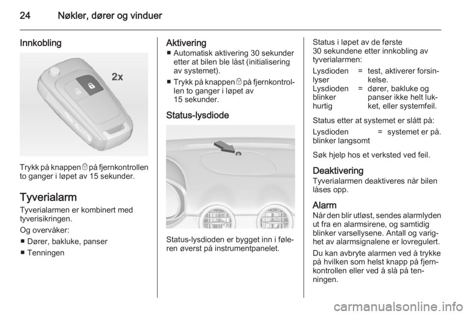 OPEL ADAM 2014.5  Brukerhåndbok for infotainmentsystem 24Nøkler, dører og vinduer
Innkobling
Trykk på knappen e på fjernkontrollen
to ganger i løpet av 15 sekunder.
Tyverialarm
Tyverialarmen er kombinert med
tyverisikringen.
Og overvåker: ■ Dører