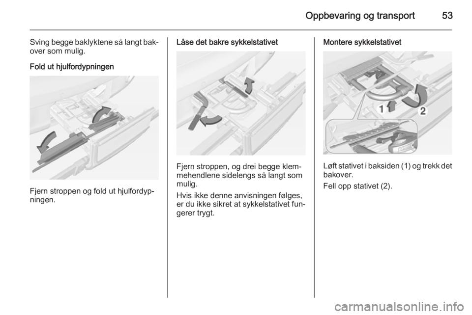 OPEL ADAM 2014.5  Brukerhåndbok for infotainmentsystem Oppbevaring og transport53
Sving begge baklyktene så langt bak‐
over som mulig.
Fold ut hjulfordypningen
Fjern stroppen og fold ut hjulfordyp‐
ningen.
Låse det bakre sykkelstativet
Fjern stroppe