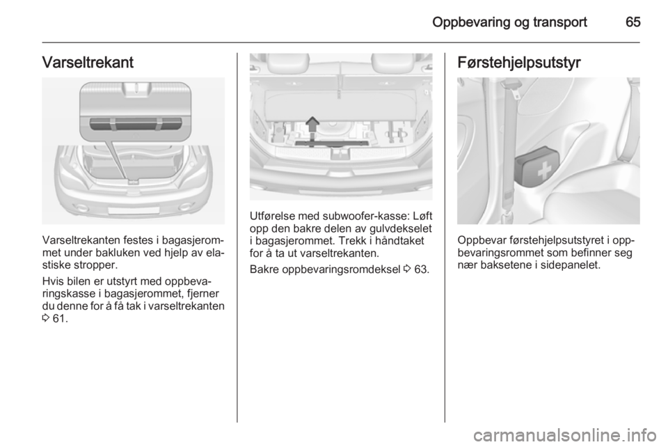 OPEL ADAM 2014.5 Brukerhåndbok for infotainmentsystem Oppbevaring og transport65Varseltrekant
Varseltrekanten festes i bagasjerom‐
met under bakluken ved hjelp av ela‐
stiske stropper.
Hvis bilen er utstyrt med oppbeva‐ ringskasse i bagasjerommet, OPEL ADAM 2014.5 Brukerhåndbok for infotainmentsystem Oppbevaring og transport65Varseltrekant
Varseltrekanten festes i bagasjerom‐
met under bakluken ved hjelp av ela‐
stiske stropper.
Hvis bilen er utstyrt med oppbeva‐ ringskasse i bagasjerommet,