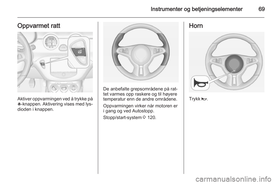 OPEL ADAM 2014.5  Brukerhåndbok for infotainmentsystem Instrumenter og betjeningselementer69Oppvarmet ratt
Aktiver oppvarmingen ved å trykke på* -knappen. Aktivering vises med lys‐
dioden i knappen.
De anbefalte grepsområdene på rat‐
tet varmes op