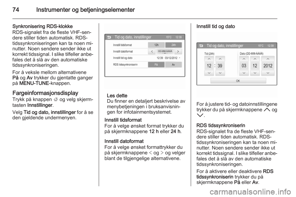 OPEL ADAM 2014.5  Brukerhåndbok for infotainmentsystem 74Instrumenter og betjeningselementer
Synkronisering RDS-klokke
RDS-signalet fra de fleste VHF-sen‐
dere stiller tiden automatisk. RDS-
tidssynkroniseringen kan ta noen mi‐
nutter. Noen sendere se