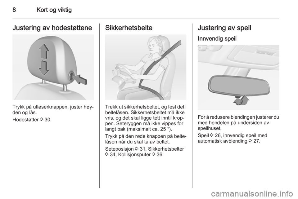 OPEL ADAM 2014.5  Brukerhåndbok for infotainmentsystem 8Kort og viktigJustering av hodestøttene
Trykk på utløserknappen, juster høy‐
den og lås.
Hodestøtter  3 30.
Sikkerhetsbelte
Trekk ut sikkerhetsbeltet, og fest det i
beltelåsen. Sikkerhetsbel