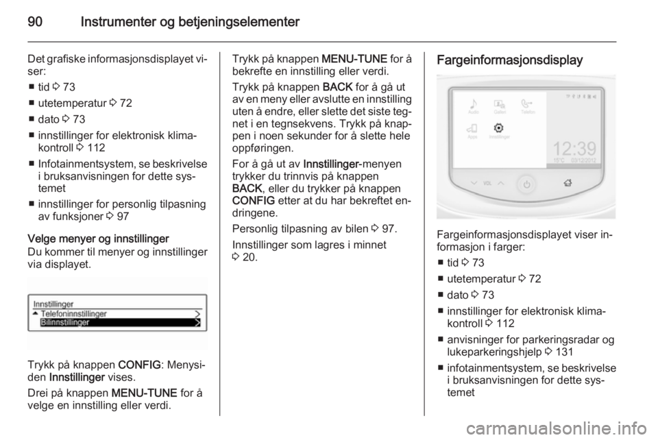 OPEL ADAM 2014.5  Brukerhåndbok for infotainmentsystem 90Instrumenter og betjeningselementer
Det grafiske informasjonsdisplayet vi‐
ser:
■ tid  3 73
■ utetemperatur  3 72
■ dato  3 73
■ innstillinger for elektronisk klima‐ kontroll  3 112
■ 