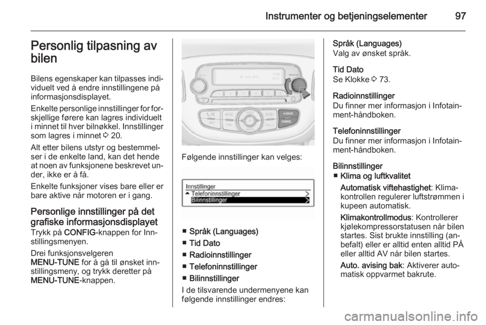 OPEL ADAM 2014.5  Brukerhåndbok for infotainmentsystem Instrumenter og betjeningselementer97Personlig tilpasning av
bilen
Bilens egenskaper kan tilpasses indi‐ viduelt ved å endre innstillingene på
informasjonsdisplayet.
Enkelte personlige innstilling