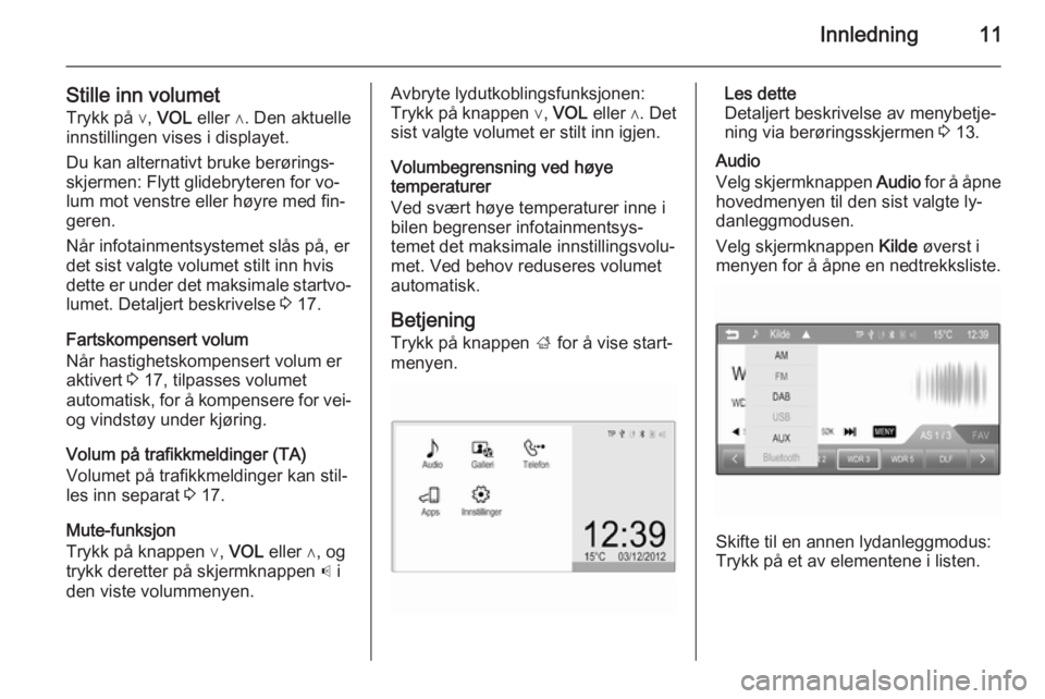 OPEL ADAM 2015  Brukerhåndbok for infotainmentsystem Innledning11
Stille inn volumetTrykk på ∨,  VOL eller ∧. Den aktuelle
innstillingen vises i displayet.
Du kan alternativt bruke berørings‐
skjermen: Flytt glidebryteren for vo‐
lum mot venst