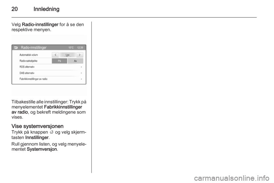 OPEL ADAM 2015  Brukerhåndbok for infotainmentsystem 20Innledning
Velg Radio-innstillinger  for å se den
respektive menyen.
Tilbakestille alle innstillinger: Trykk på menyelementet  Fabrikkinnstillinger
av radio , og bekreft meldingene som
vises.
Vise