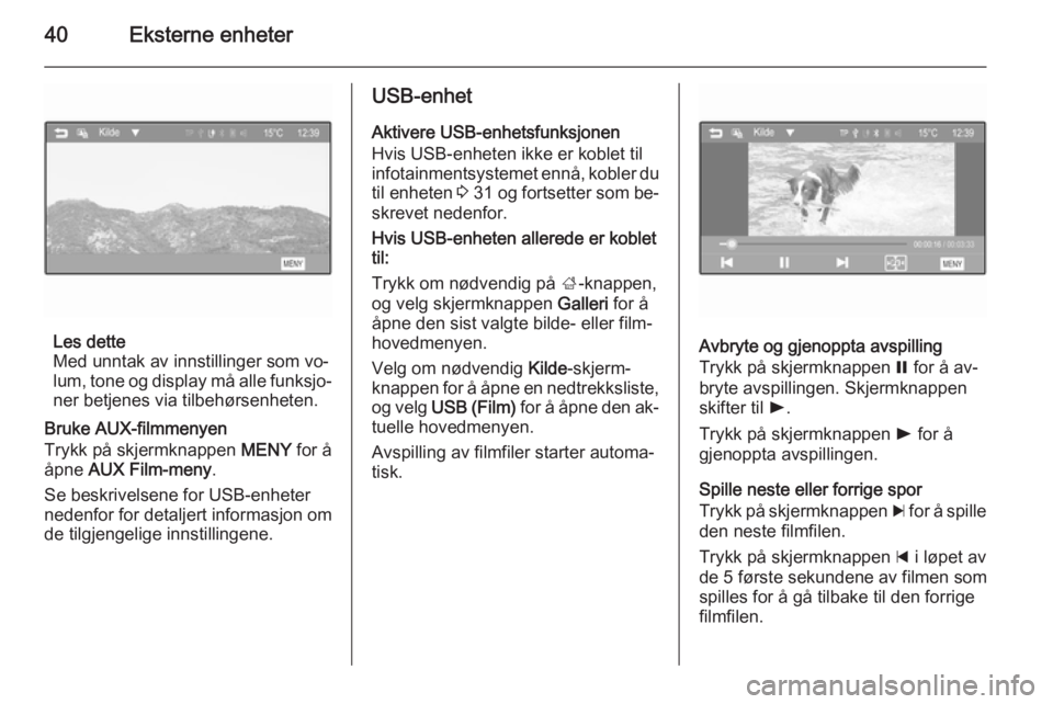 OPEL ADAM 2015  Brukerhåndbok for infotainmentsystem 40Eksterne enheter
Les dette
Med unntak av innstillinger som vo‐
lum, tone og display må alle funksjo‐ ner betjenes via tilbehørsenheten.
Bruke AUX-filmmenyen
Trykk på skjermknappen  MENY for �