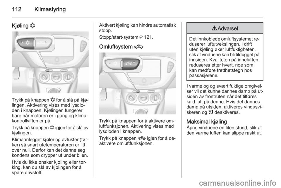 OPEL ADAM 2015  Instruksjonsbok 112Klimastyring
Kjøling n
Trykk på knappen 
n for å slå på kjø‐
lingen. Aktivering vises med lysdio‐
den i knappen. Kjølingen fungerer bare når motoren er i gang og klima‐kontrollviften 