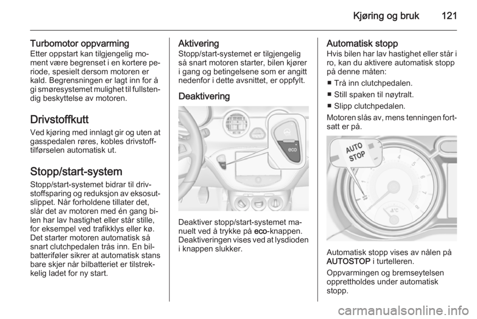 OPEL ADAM 2015  Instruksjonsbok Kjøring og bruk121
Turbomotor oppvarmingEtter oppstart kan tilgjengelig mo‐
ment være begrenset i en kortere pe‐
riode, spesielt dersom motoren er
kald. Begrensningen er lagt inn for å
gi smør