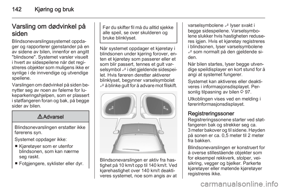 OPEL ADAM 2015  Instruksjonsbok 142Kjøring og brukVarsling om dødvinkel på
siden
Blindsonevarslingssystemet oppda‐
ger og rapporterer gjenstander på en av sidene av bilen, innenfor en angitt
"blindsone". Systemet varsl