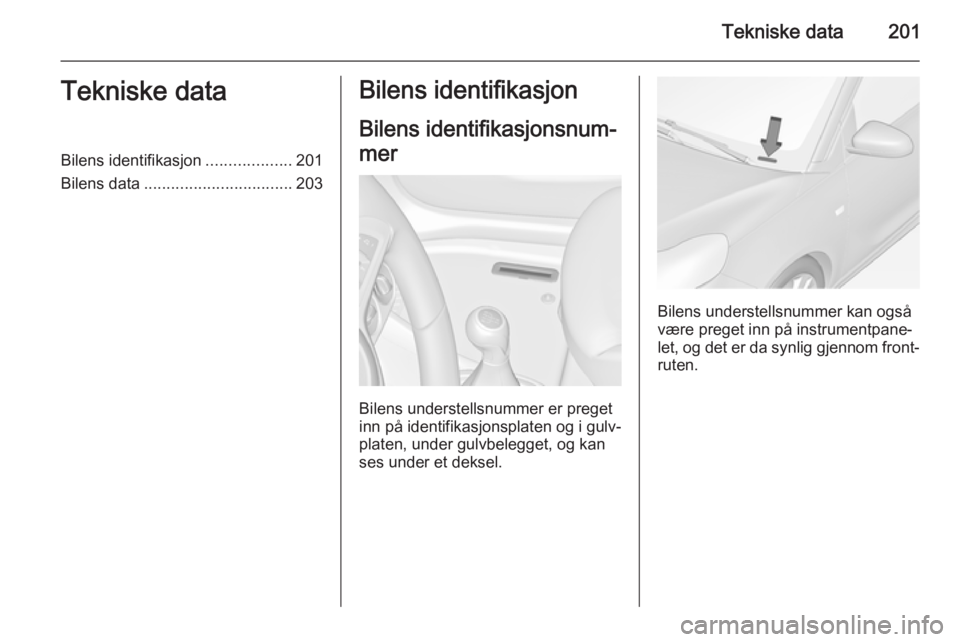 OPEL ADAM 2015 Instruksjonsbok Tekniske data201Tekniske dataBilens identifikasjon...................201
Bilens data ................................. 203Bilens identifikasjon
Bilens identifikasjonsnum‐
mer
Bilens understellsnumme OPEL ADAM 2015 Instruksjonsbok Tekniske data201Tekniske dataBilens identifikasjon...................201
Bilens data ................................. 203Bilens identifikasjon
Bilens identifikasjonsnum‐
mer
Bilens understellsnumme