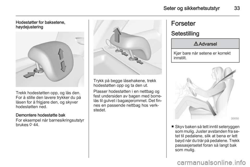 OPEL ADAM 2015  Instruksjonsbok Seter og sikkerhetsutstyr33
Hodestøtter for baksetene,høydejustering
Trekk hodestøtten opp, og lås den.
For å stille den lavere trykker du på
låsen for å frigjøre den, og skyver
hodestøtten 
