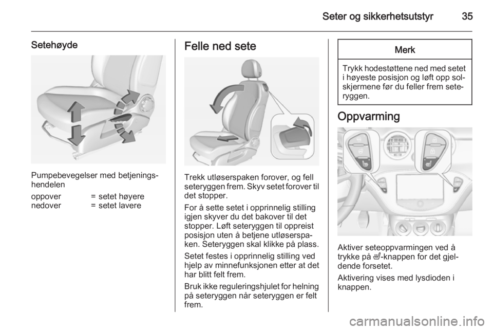 OPEL ADAM 2015  Instruksjonsbok Seter og sikkerhetsutstyr35
Setehøyde
Pumpebevegelser med betjenings‐
hendelen
oppover=setet høyerenedover=setet lavereFelle ned sete
Trekk utløserspaken forover, og fell
seteryggen frem. Skyv se