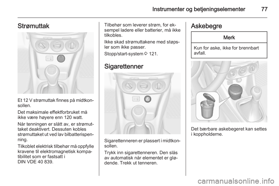 OPEL ADAM 2015  Instruksjonsbok Instrumenter og betjeningselementer77Strømuttak
Et 12 V strømuttak finnes på midtkon‐
sollen.
Det maksimale effektforbruket må
ikke være høyere enn 120 watt.
Når tenningen er slått av, er st