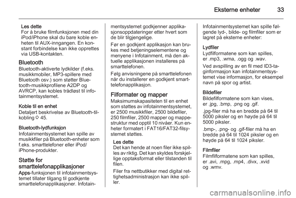 OPEL ADAM 2015.5  Brukerhåndbok for infotainmentsystem Eksterne enheter33
Les dette
For å bruke filmfunksjonen med din
iPod/iPhone skal du bare koble en‐ heten til AUX-inngangen. En kon‐
stant forbindelse kan ikke opprettes
via USB-kontakten.
Bluetoo