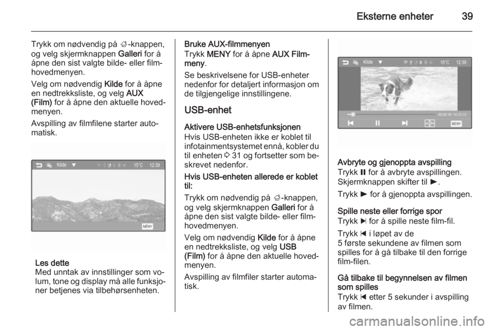 OPEL ADAM 2015.5  Brukerhåndbok for infotainmentsystem Eksterne enheter39
Trykk om nødvendig på ;-knappen,
og velg skjermknappen  Galleri for å
åpne den sist valgte bilde- eller film‐ hovedmenyen.
Velg om nødvendig  Kilde for å åpne
en nedtrekksl