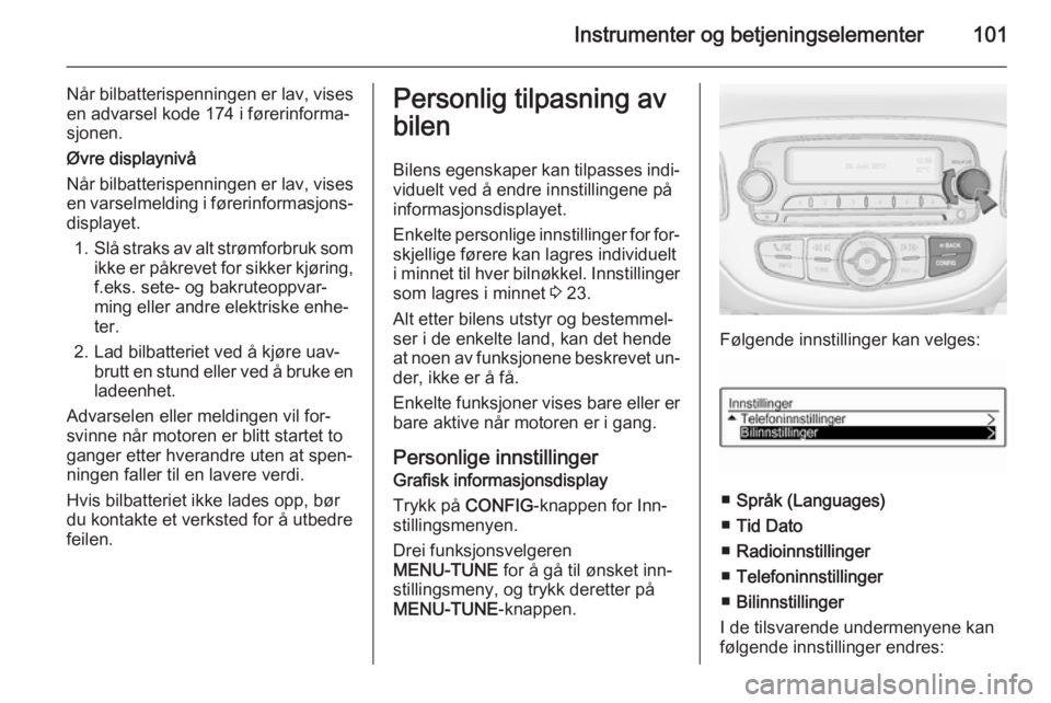 OPEL ADAM 2015.5 Instruksjonsbok Instrumenter og betjeningselementer101
Når bilbatterispenningen er lav, visesen advarsel kode 174 i førerinforma‐
sjonen.
Øvre displaynivå
Når bilbatterispenningen er lav, vises
en varselmeldin OPEL ADAM 2015.5 Instruksjonsbok Instrumenter og betjeningselementer101
Når bilbatterispenningen er lav, visesen advarsel kode 174 i førerinforma‐
sjonen.
Øvre displaynivå
Når bilbatterispenningen er lav, vises
en varselmeldin
