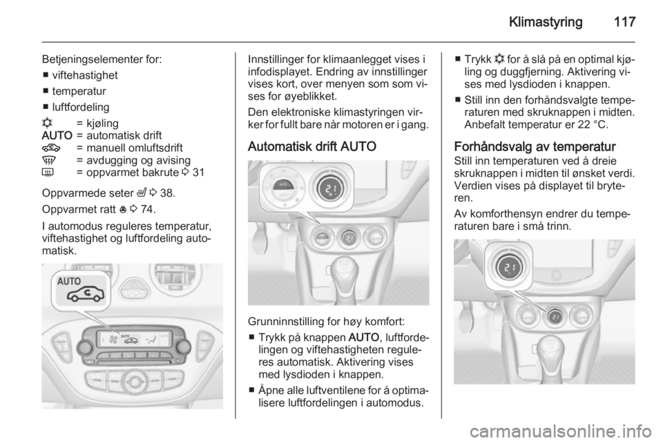 OPEL ADAM 2015.5 Instruksjonsbok Klimastyring117
Betjeningselementer for:■ viftehastighet
■ temperatur
■ luftfordelingn=kjølingAUTO=automatisk drift4=manuell omluftsdriftV=avdugging og avisingÜ=oppvarmet bakrute 3 31
Oppvarm OPEL ADAM 2015.5 Instruksjonsbok Klimastyring117
Betjeningselementer for:■ viftehastighet
■ temperatur
■ luftfordelingn=kjølingAUTO=automatisk drift4=manuell omluftsdriftV=avdugging og avisingÜ=oppvarmet bakrute 3 31
Oppvarm