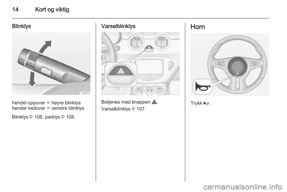 OPEL ADAM 2015.5 Instruksjonsbok 14Kort og viktig
Blinklyshendel oppover=høyre blinklyshendel nedover=venstre blinklys
Blinklys 3 108, parklys 3 108.
Varselblinklys
Betjenes med knappen ¨.
Varselblinklys 3 107.
Horn
Trykk j. OPEL ADAM 2015.5 Instruksjonsbok 14Kort og viktig
Blinklyshendel oppover=høyre blinklyshendel nedover=venstre blinklys
Blinklys 3 108, parklys 3 108.
Varselblinklys
Betjenes med knappen ¨.
Varselblinklys 3 107.
Horn
Trykk j.
