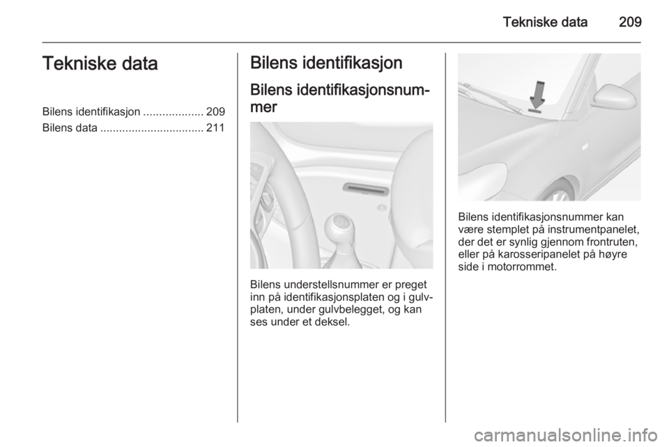 OPEL ADAM 2015.5  Instruksjonsbok Tekniske data209Tekniske dataBilens identifikasjon...................209
Bilens data ................................. 211Bilens identifikasjon
Bilens identifikasjonsnum‐
mer
Bilens understellsnumme