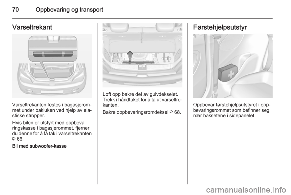 OPEL ADAM 2015.5 Instruksjonsbok 70Oppbevaring og transportVarseltrekant
Varseltrekanten festes i bagasjerom‐
met under bakluken ved hjelp av ela‐
stiske stropper.
Hvis bilen er utstyrt med oppbeva‐ ringskasse i bagasjerommet, OPEL ADAM 2015.5 Instruksjonsbok 70Oppbevaring og transportVarseltrekant
Varseltrekanten festes i bagasjerom‐
met under bakluken ved hjelp av ela‐
stiske stropper.
Hvis bilen er utstyrt med oppbeva‐ ringskasse i bagasjerommet,