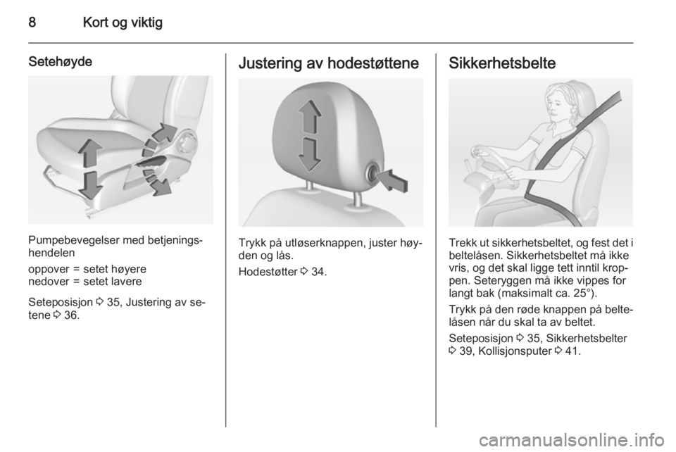 OPEL ADAM 2015.5  Instruksjonsbok 8Kort og viktig
Setehøyde
Pumpebevegelser med betjenings‐
hendelen
oppover=setet høyerenedover=setet lavere
Seteposisjon  3 35, Justering av se‐
tene  3 36.
Justering av hodestøttene
Trykk på 