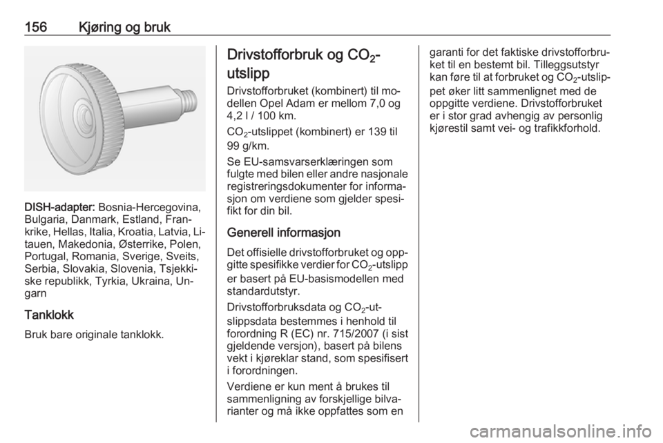 OPEL ADAM 2016 Instruksjonsbok 156Kjøring og bruk
DISH-adapter: Bosnia-Hercegovina,
Bulgaria, Danmark, Estland, Fran‐ krike, Hellas, Italia, Kroatia, Latvia, Li‐
tauen, Makedonia, Østerrike, Polen,
Portugal, Romania, Sverige, OPEL ADAM 2016 Instruksjonsbok 156Kjøring og bruk
DISH-adapter: Bosnia-Hercegovina,
Bulgaria, Danmark, Estland, Fran‐ krike, Hellas, Italia, Kroatia, Latvia, Li‐
tauen, Makedonia, Østerrike, Polen,
Portugal, Romania, Sverige,