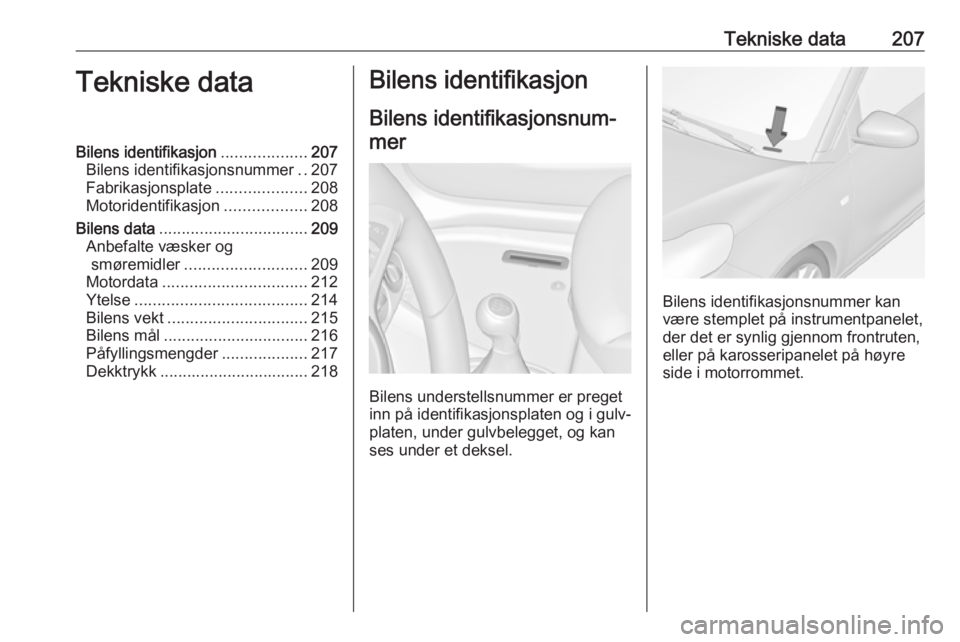 OPEL ADAM 2016  Instruksjonsbok Tekniske data207Tekniske dataBilens identifikasjon...................207
Bilens identifikasjonsnummer ..207
Fabrikasjonsplate ....................208
Motoridentifikasjon ..................208
Bilens d
