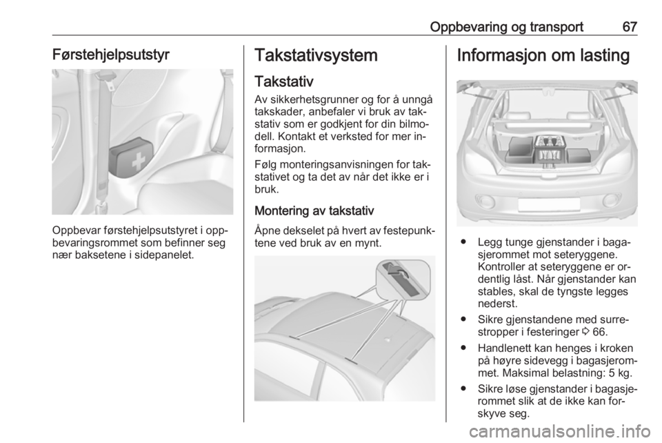 OPEL ADAM 2016  Instruksjonsbok Oppbevaring og transport67Førstehjelpsutstyr
Oppbevar førstehjelpsutstyret i opp‐
bevaringsrommet som befinner seg
nær baksetene i sidepanelet.
Takstativsystem
Takstativ
Av sikkerhetsgrunner og f