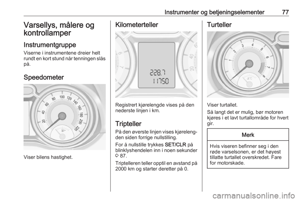 OPEL ADAM 2016 Instruksjonsbok Instrumenter og betjeningselementer77Varsellys, målere og
kontrollamper
Instrumentgruppe Viserne i instrumentene dreier helt
rundt en kort stund når tenningen slås
på.
Speedometer
Viser bilens has OPEL ADAM 2016 Instruksjonsbok Instrumenter og betjeningselementer77Varsellys, målere og
kontrollamper
Instrumentgruppe Viserne i instrumentene dreier helt
rundt en kort stund når tenningen slås
på.
Speedometer
Viser bilens has