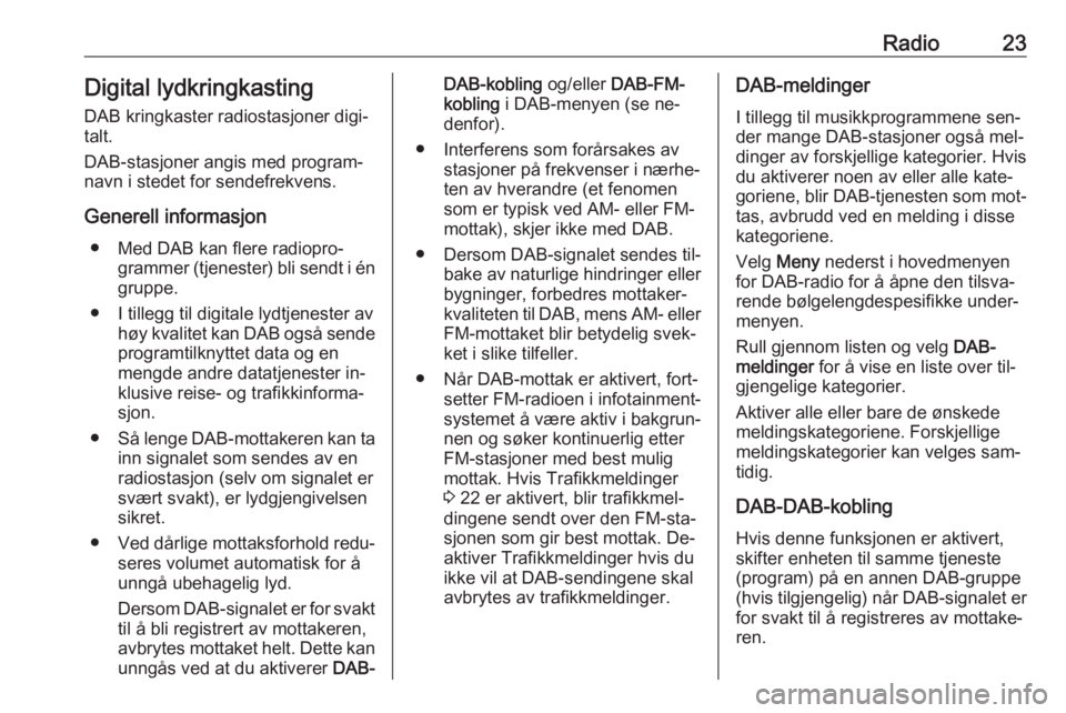 OPEL ADAM 2016.5  Brukerhåndbok for infotainmentsystem Radio23Digital lydkringkasting
DAB kringkaster radiostasjoner digi‐
talt.
DAB-stasjoner angis med program‐
navn i stedet for sendefrekvens.
Generell informasjon ● Med DAB kan flere radiopro‐ g