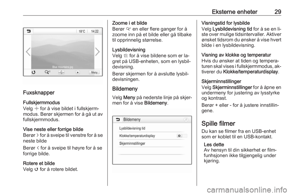 OPEL ADAM 2016.5  Brukerhåndbok for infotainmentsystem Eksterne enheter29
FuxsknapperFullskjermmodus
Velg  x for å vise bildet i fullskjerm‐
modus. Berør skjermen for å gå ut av
fullskjermmodus.
Vise neste eller forrige bilde
Berør  j for å sveipe