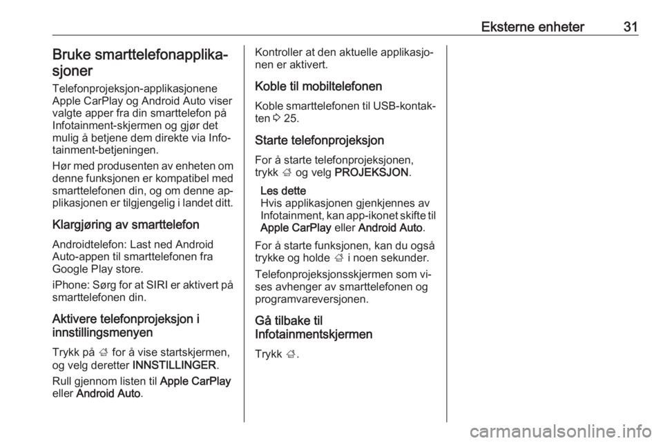 OPEL ADAM 2016.5  Brukerhåndbok for infotainmentsystem Eksterne enheter31Bruke smarttelefonapplika‐sjoner
Telefonprojeksjon-applikasjonene
Apple CarPlay og Android Auto viser valgte apper fra din smarttelefon påInfotainment-skjermen og gjør det
mulig 