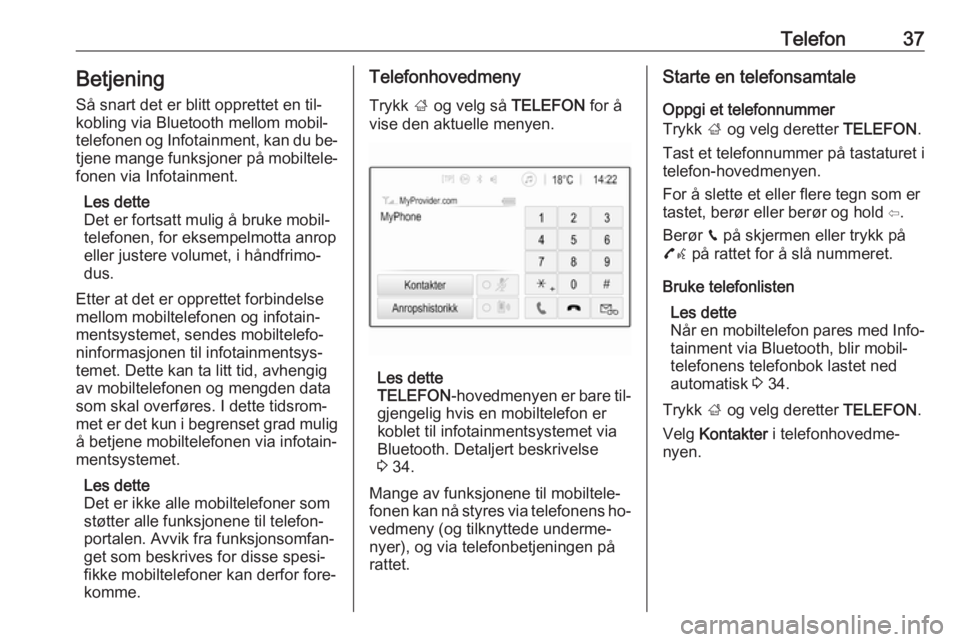OPEL ADAM 2016.5  Brukerhåndbok for infotainmentsystem Telefon37Betjening
Så snart det er blitt opprettet en til‐
kobling via Bluetooth mellom mobil‐
telefonen og Infotainment, kan du be‐ tjene mange funksjoner på mobiltele‐
fonen via Infotainme