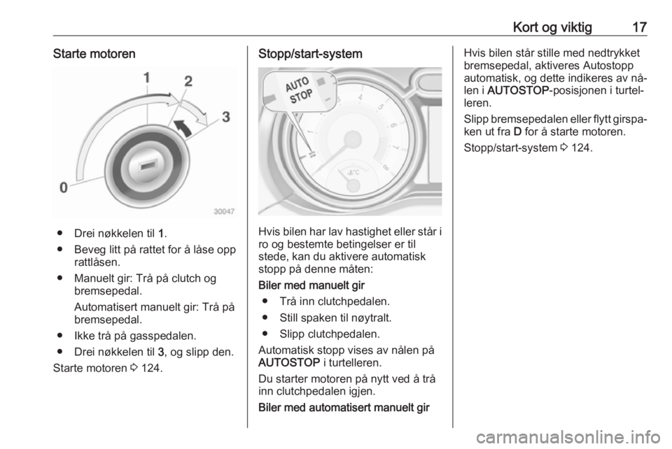 OPEL ADAM 2016.5  Instruksjonsbok Kort og viktig17Starte motoren
● Drei nøkkelen til 1.
● Beveg litt på rattet for å låse opp rattlåsen.
● Manuelt gir: Trå på clutch og bremsepedal.
Automatisert manuelt gir: Trå på
brem