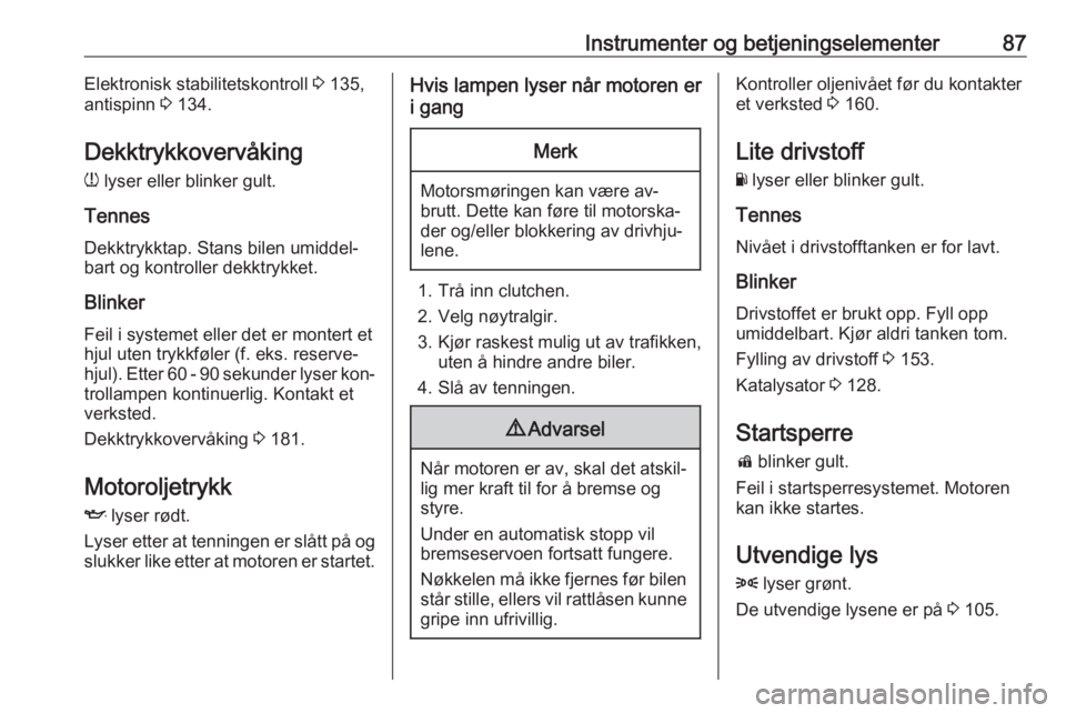 OPEL ADAM 2016.5  Instruksjonsbok Instrumenter og betjeningselementer87Elektronisk stabilitetskontroll 3 135,
antispinn  3 134.
Dekktrykkovervåking w  lyser eller blinker gult.
Tennes Dekktrykktap. Stans bilen umiddel‐bart og kontr