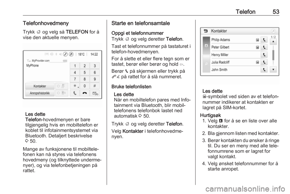OPEL ADAM 2017.5  Brukerhåndbok for infotainmentsystem Telefon53Telefonhovedmeny
Trykk  ; og velg så  TELEFON for å
vise den aktuelle menyen.
Les dette
Telefon -hovedmenyen er bare
tilgjengelig hvis en mobiltelefon er
koblet til infotainmentsystemet via OPEL ADAM 2017.5  Brukerhåndbok for infotainmentsystem Telefon53Telefonhovedmeny
Trykk  ; og velg så  TELEFON for å
vise den aktuelle menyen.
Les dette
Telefon -hovedmenyen er bare
tilgjengelig hvis en mobiltelefon er
koblet til infotainmentsystemet via