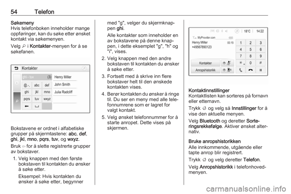 OPEL ADAM 2017.5  Brukerhåndbok for infotainmentsystem 54TelefonSøkemeny
Hvis telefonboken inneholder mange oppføringer, kan du søke etter ønsket
kontakt via søkemenyen.
Velg  o i Kontakter -menyen for å se
søkefanen.
Bokstavene er ordnet i alfabet OPEL ADAM 2017.5  Brukerhåndbok for infotainmentsystem 54TelefonSøkemeny
Hvis telefonboken inneholder mange oppføringer, kan du søke etter ønsket
kontakt via søkemenyen.
Velg  o i Kontakter -menyen for å se
søkefanen.
Bokstavene er ordnet i alfabet