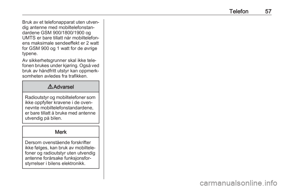 OPEL ADAM 2017.5  Brukerhåndbok for infotainmentsystem Telefon57Bruk av et telefonapparat uten utven‐
dig antenne med mobiltelefonstan‐
dardene GSM 900/1800/1900 og
UMTS er bare tillatt når mobiltelefon‐
ens maksimale sendeeffekt er 2 watt
for GSM  OPEL ADAM 2017.5  Brukerhåndbok for infotainmentsystem Telefon57Bruk av et telefonapparat uten utven‐
dig antenne med mobiltelefonstan‐
dardene GSM 900/1800/1900 og
UMTS er bare tillatt når mobiltelefon‐
ens maksimale sendeeffekt er 2 watt
for GSM