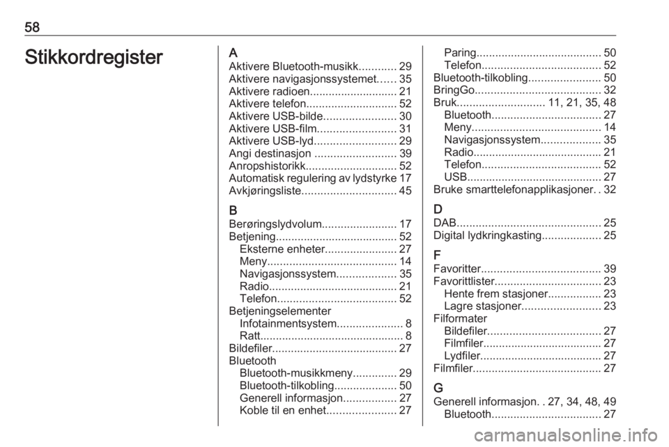 OPEL ADAM 2017.5  Brukerhåndbok for infotainmentsystem 58StikkordregisterAAktivere Bluetooth-musikk ............29
Aktivere navigasjonssystemet ......35
Aktivere radioen............................ 21 Aktivere telefon ............................. 52
Akti OPEL ADAM 2017.5  Brukerhåndbok for infotainmentsystem 58StikkordregisterAAktivere Bluetooth-musikk ............29
Aktivere navigasjonssystemet ......35
Aktivere radioen............................ 21 Aktivere telefon ............................. 52
Akti
