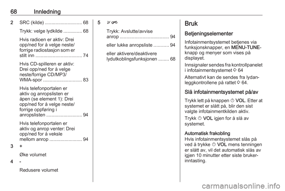 OPEL ADAM 2017.5  Brukerhåndbok for infotainmentsystem 68Innledning2SRC (kilde) ............................ 68
Trykk: velge lydkilde .............. 68
Hvis radioen er aktiv: Drei
opp/ned for å velge neste/
forrige radiostasjon som er stilt inn ......... OPEL ADAM 2017.5  Brukerhåndbok for infotainmentsystem 68Innledning2SRC (kilde) ............................ 68
Trykk: velge lydkilde .............. 68
Hvis radioen er aktiv: Drei
opp/ned for å velge neste/
forrige radiostasjon som er stilt inn .........